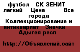 1.1) футбол : СК ЗЕНИТ  (легкий) › Цена ­ 349 - Все города Коллекционирование и антиквариат » Значки   . Адыгея респ.